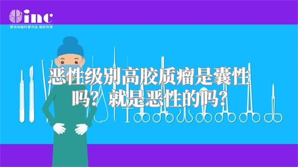 恶性级别高胶质瘤是囊性吗？就是恶性的吗？