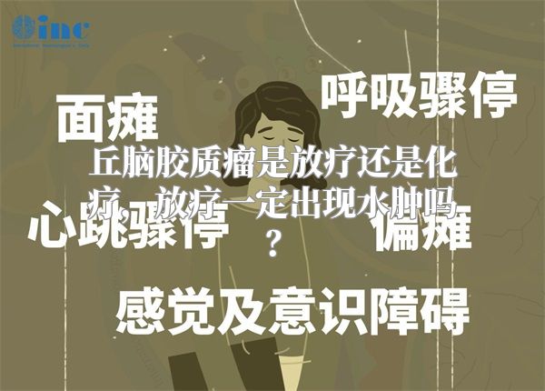 丘脑胶质瘤是放疗还是化疗，放疗一定出现水肿吗？