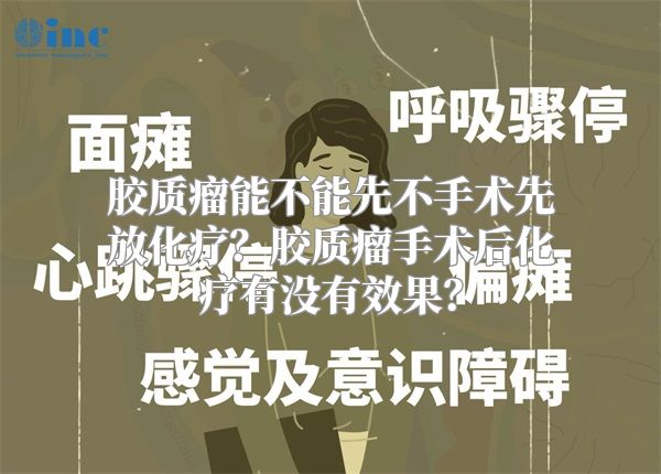 胶质瘤能不能先不手术先放化疗？胶质瘤手术后化疗有没有效果？