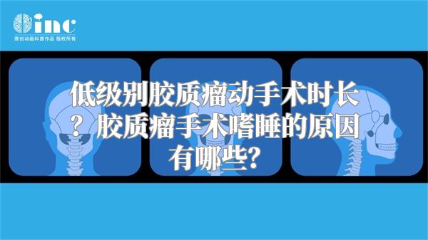 低级别胶质瘤动手术时长？胶质瘤手术嗜睡的原因有哪些？