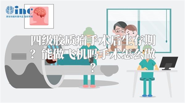 四级胶质瘤手术后生存期？能做飞机吗手术怎么做？