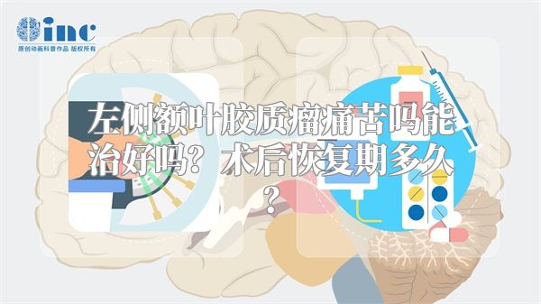 左侧额叶胶质瘤痛苦吗能治好吗？术后恢复期多久？