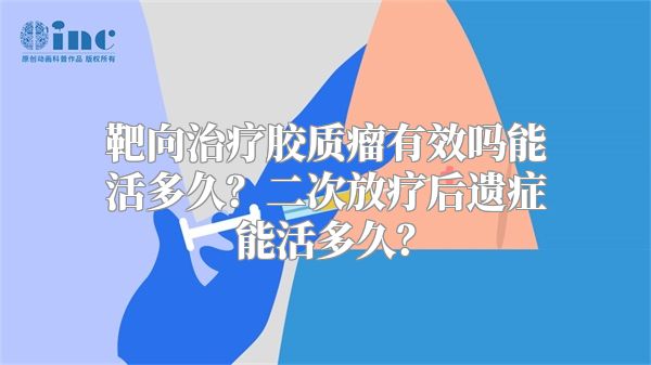 靶向治疗胶质瘤有效吗能活多久？二次放疗后遗症能活多久？