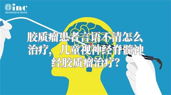 胶质瘤患者言语不清怎么治疗，儿童视神经脊髓神经胶质瘤治疗？