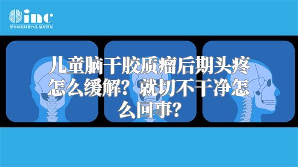 儿童脑干胶质瘤后期头疼怎么缓解？就切不干净怎么回事？