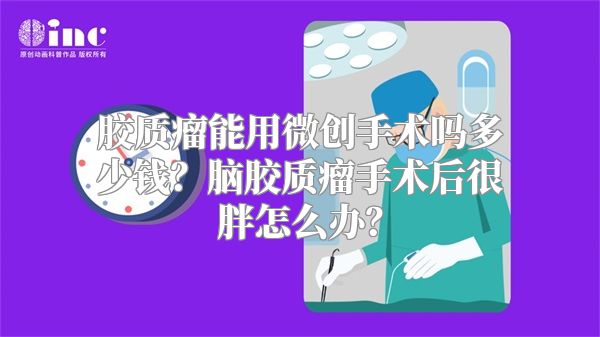 胶质瘤能用微创手术吗多少钱？脑胶质瘤手术后很胖怎么办？