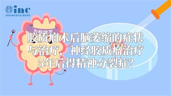 胶质瘤术后脑萎缩的症状与治疗，神经胶质瘤治疗5年后得精神分裂症？