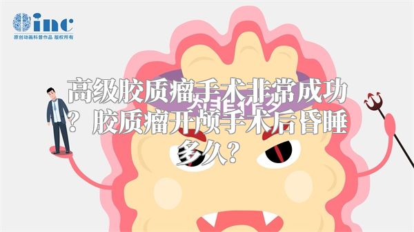 高级胶质瘤手术非常成功？胶质瘤开颅手术后昏睡多久？