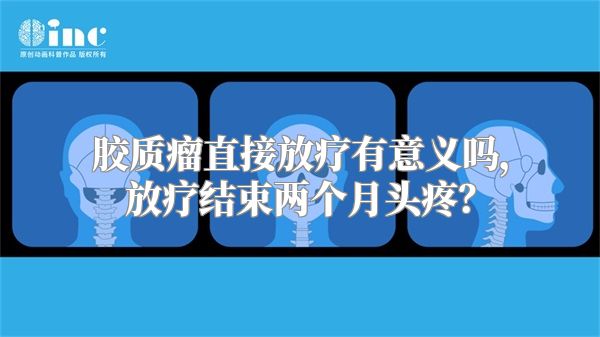 胶质瘤直接放疗有意义吗，放疗结束两个月头疼？