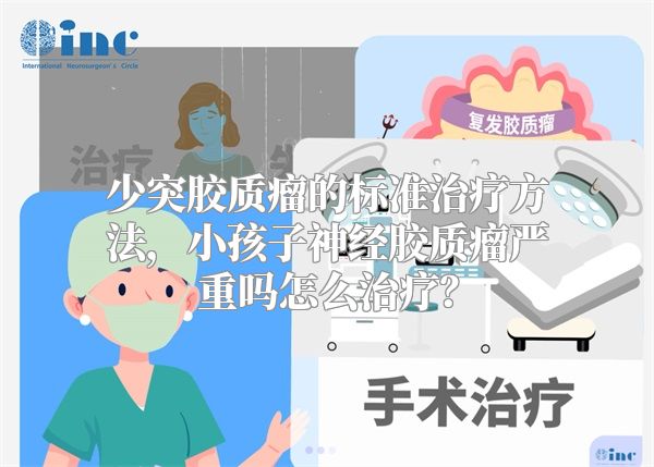 少突胶质瘤的标准治疗方法，小孩子神经胶质瘤严重吗怎么治疗？