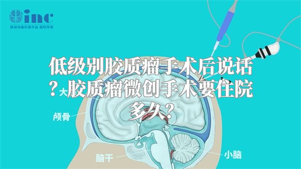 低级别胶质瘤手术后说话？胶质瘤微创手术要住院多久？