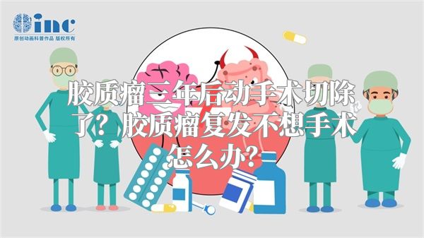 胶质瘤三年后动手术切除了？胶质瘤复发不想手术怎么办？