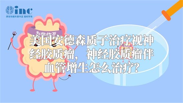 美国安德森质子治疗视神经胶质瘤，神经胶质瘤伴血管增生怎么治疗？