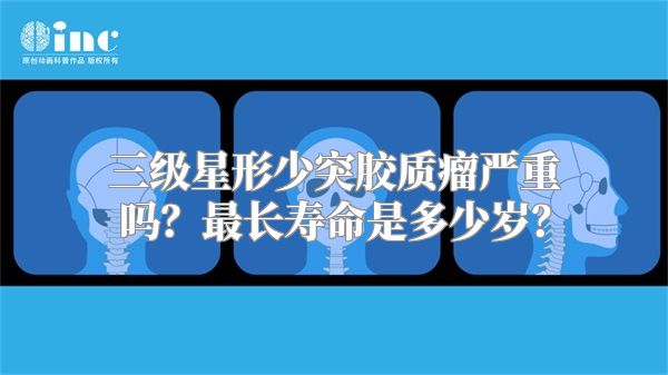 三级星形少突胶质瘤严重吗？最长寿命是多少岁？