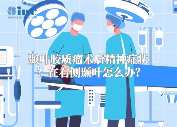 颞叶胶质瘤术后精神症状？在右侧颞叶怎么办？