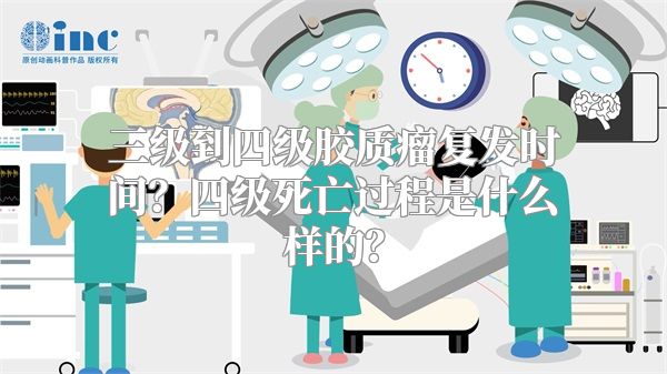 三级到四级胶质瘤复发时间？四级死亡过程是什么样的？