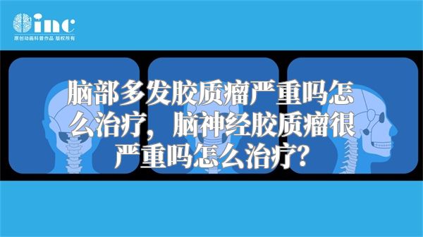 脑部多发胶质瘤严重吗怎么治疗，脑神经胶质瘤很严重吗怎么治疗？