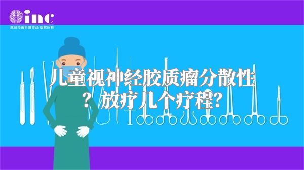 儿童视神经胶质瘤分散性？放疗几个疗程？