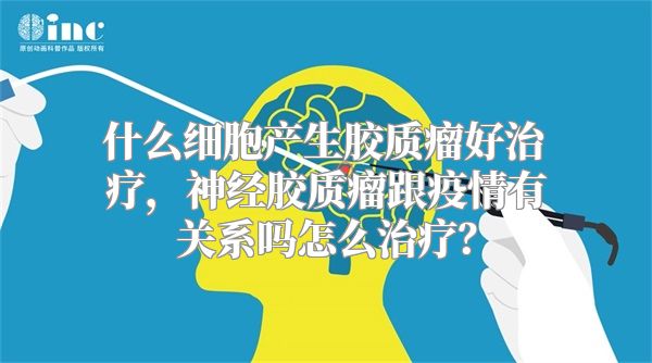 什么细胞产生胶质瘤好治疗，神经胶质瘤跟疫情有关系吗怎么治疗？