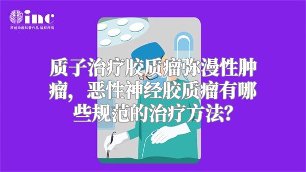 质子治疗胶质瘤弥漫性肿瘤，恶性神经胶质瘤有哪些规范的治疗方法？