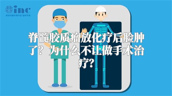 脊髓胶质瘤放化疗后脸肿了？为什么不让做手术治疗？