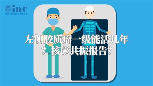 左侧胶质瘤一级能活几年？核磁共振报告？