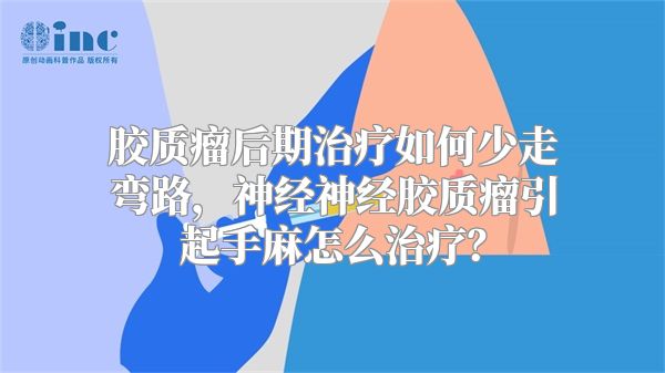 胶质瘤后期治疗如何少走弯路，神经神经胶质瘤引起手麻怎么治疗？