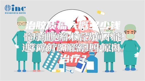 髓母细胞瘤术后为何不能进行放疗？解密其中原因。