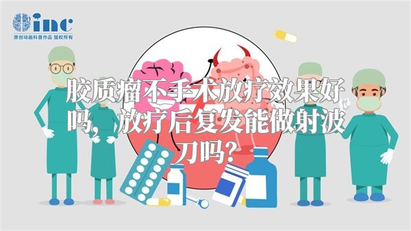 胶质瘤不手术放疗效果好吗，放疗后复发能做射波刀吗？