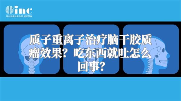 质子重离子治疗脑干胶质瘤效果？吃东西就吐怎么回事？