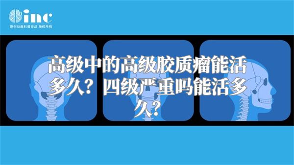 高级中的高级胶质瘤能活多久？四级严重吗能活多久？