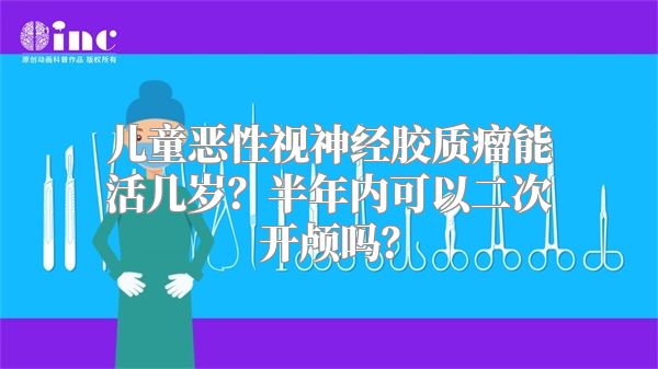 儿童恶性视神经胶质瘤能活几岁？半年内可以二次开颅吗？