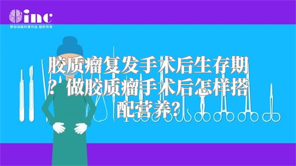 胶质瘤复发手术后生存期？做胶质瘤手术后怎样搭配营养？