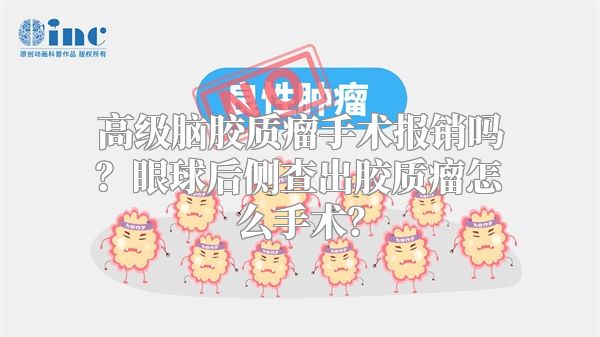 高级脑胶质瘤手术报销吗？眼球后侧查出胶质瘤怎么手术？