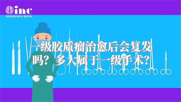 一级胶质瘤治愈后会复发吗？多大属于一级手术？