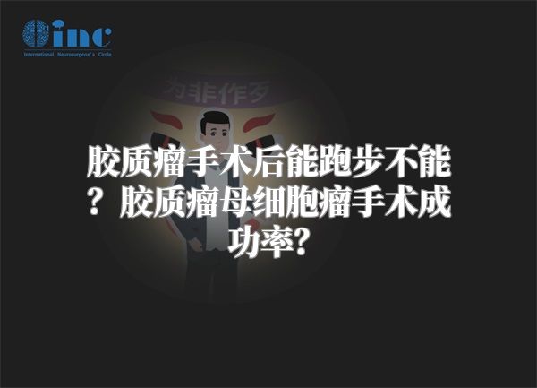 胶质瘤手术后能跑步不能？胶质瘤母细胞瘤手术成功率？