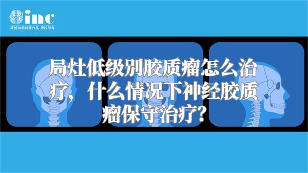 局灶低级别胶质瘤怎么治疗，什么情况下神经胶质瘤保守治疗？