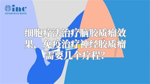 细胞疗法治疗脑胶质瘤效果，免疫治疗神经胶质瘤需要几个疗程？