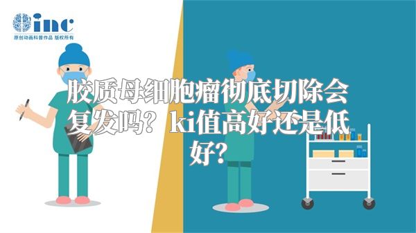 胶质母细胞瘤彻底切除会复发吗？ki值高好还是低好？