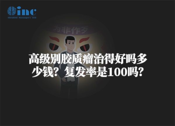 高级别胶质瘤治得好吗多少钱？复发率是100吗？