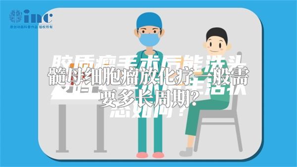 髓母细胞瘤放化疗一般需要多长周期？