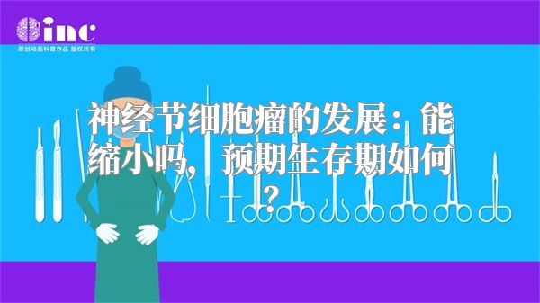 神经节细胞瘤的发展：能缩小吗，预期生存期如何？