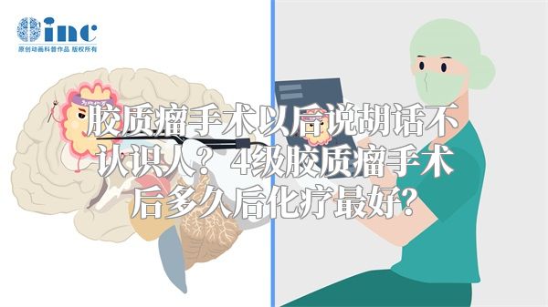 胶质瘤手术以后说胡话不认识人？4级胶质瘤手术后多久后化疗最好？