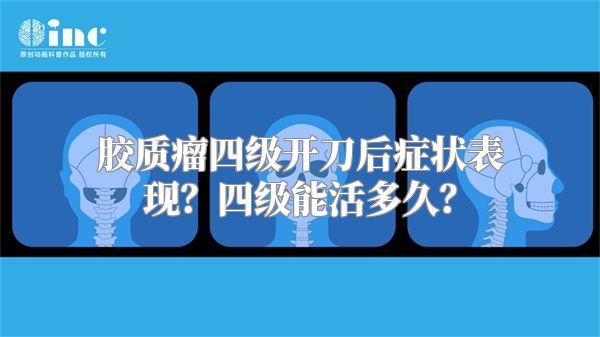 胶质瘤四级开刀后症状表现？四级能活多久？