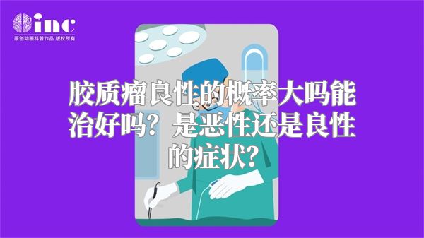 胶质瘤良性的概率大吗能治好吗？是恶性还是良性的症状？