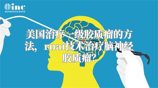 美国治疗一级胶质瘤的方法，rnai技术治疗脑神经胶质瘤？