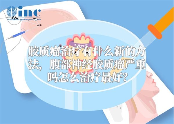 胶质瘤治疗有什么新的方法，腹部神经胶质瘤严重吗怎么治疗最好？