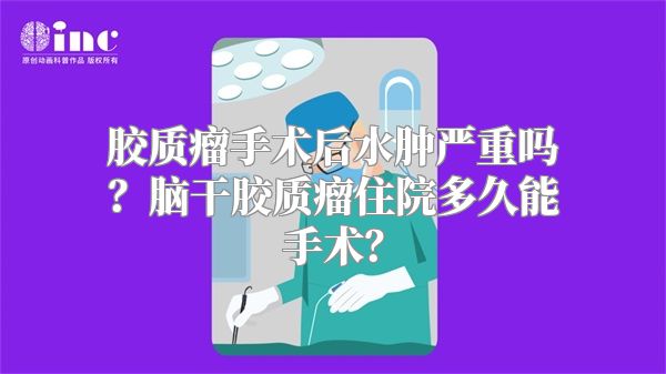 胶质瘤手术后水肿严重吗？脑干胶质瘤住院多久能手术？