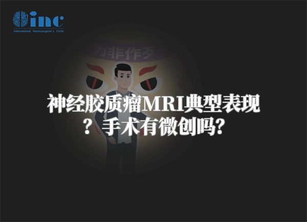 神经胶质瘤MRI典型表现？手术有微创吗？