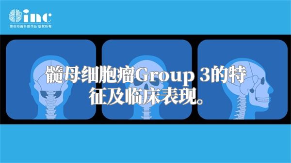 髓母细胞瘤Group 3的特征及临床表现。